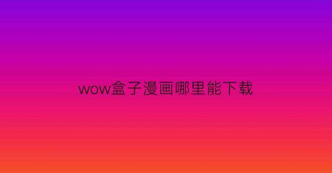 wow盒子漫画哪里能下载