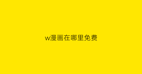 “w漫画在哪里免费(w漫画在哪看)