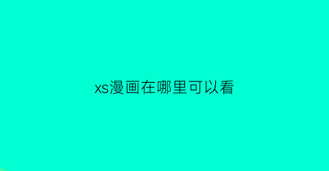 “xs漫画在哪里可以看(求xm漫画app链接)