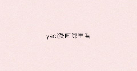 “yaoi漫画哪里看(うれしょん漫画在哪看)