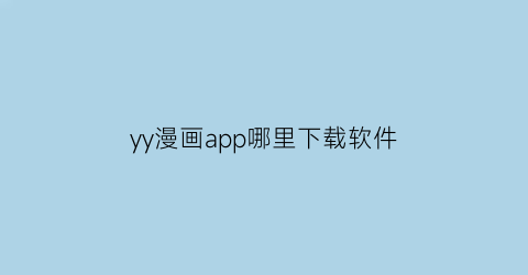 “yy漫画app哪里下载软件(yy漫画旧版下载官方app)