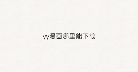 “yy漫画哪里能下载(yy漫画怎么下载到手机)