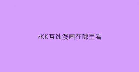 “zKK互蚀漫画在哪里看(互蚀是什么)