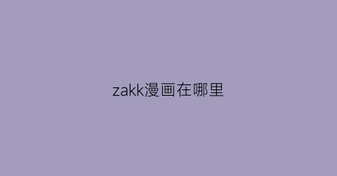 “zakk漫画在哪里(漫画网站在哪)