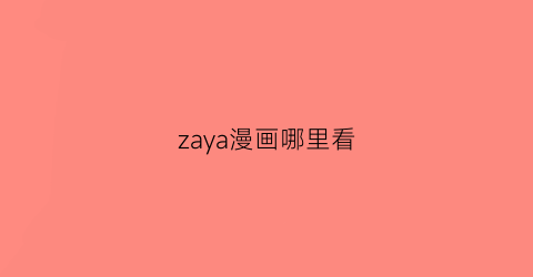 “zaya漫画哪里看(漫画在哪看免费)