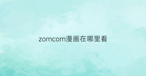 “zomcom漫画在哪里看(漫画网站在哪)