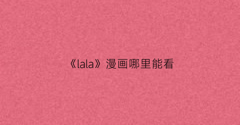 《lala》漫画哪里能看