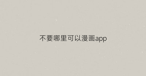 不要哪里可以漫画app