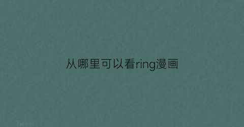 从哪里可以看ring漫画