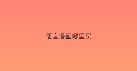 “便宜漫画哪里买(便宜漫画书)