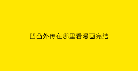 “凹凸外传在哪里看漫画完结(凹凸世界番外怎么看)