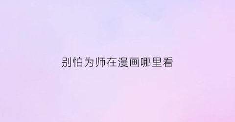 别怕为师在漫画哪里看