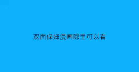 “双面保姆漫画哪里可以看(双面保姆漫画哪里可以看完整版)