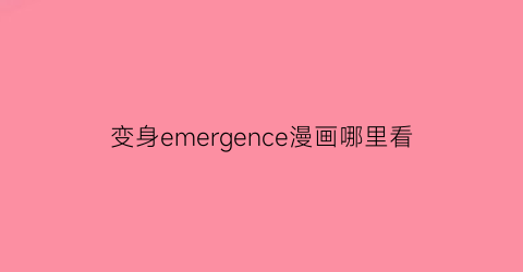 变身emergence漫画哪里看