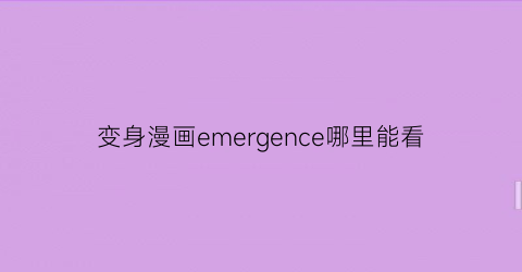 “变身漫画emergence哪里能看(变身emergence漫画结局)