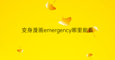 “变身漫画emergency哪里能看(变身emergency漫画剧情)