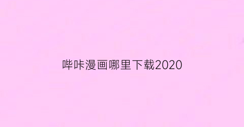 “哔咔漫画哪里下载2020(哔咔漫画在哪下载)