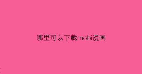 “哪里可以下载mobi漫画(mobi的漫画怎么在安卓上看)