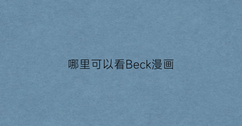 “哪里可以看Beck漫画(有一个什么bee的漫画软件)