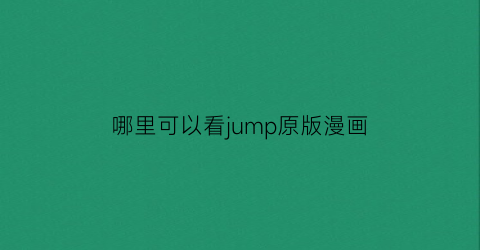 “哪里可以看jump原版漫画(怎么看jump漫画)
