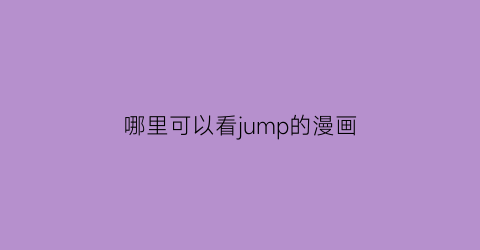 “哪里可以看jump的漫画(哪里能看jump漫画)