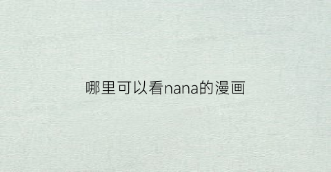 “哪里可以看nana的漫画(nana漫画去哪看)