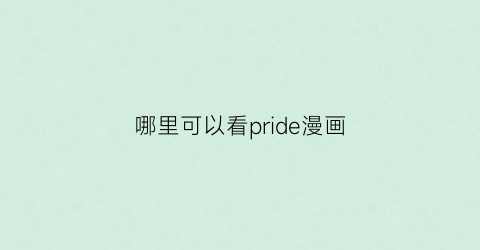 “哪里可以看pride漫画(pride漫画百度网盘)