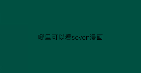 “哪里可以看seven漫画(7z漫画怎么看)