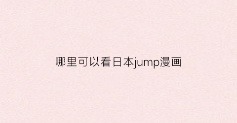 “哪里可以看日本jump漫画(在哪可以看jump)