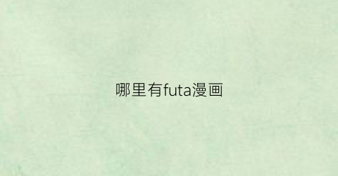 “哪里有futa漫画(futa动画叫什么名字)