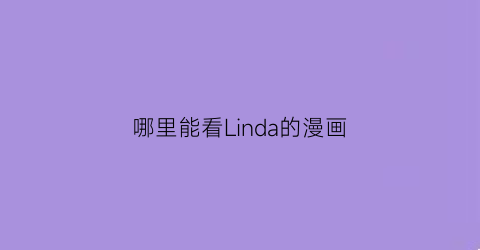 “哪里能看Linda的漫画(linda漫画风格)