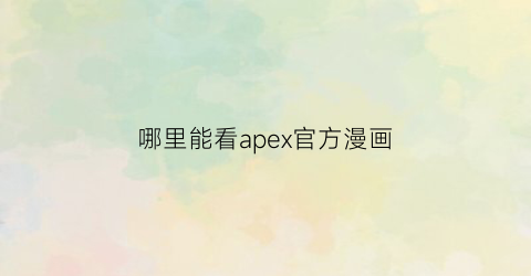 “哪里能看apex官方漫画(apex漫画怎么领奖励)