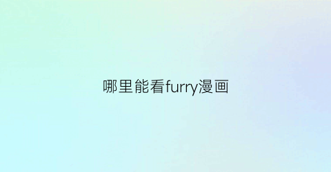 “哪里能看furry漫画(有什么furry的漫画吗)
