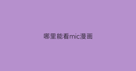“哪里能看mic漫画(mimei漫画app2021)