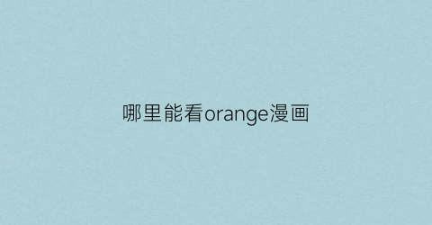 “哪里能看orange漫画(orange动漫13集)