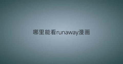 “哪里能看runaway漫画(runaway漫画免费观看结局)