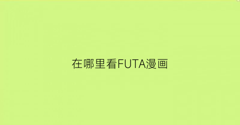 “在哪里看FUTA漫画(futa动画叫什么名字)