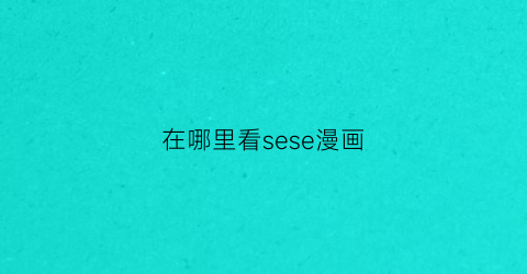 在哪里看sese漫画