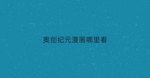 “奥创纪元漫画哪里看(奥创纪元时间线)