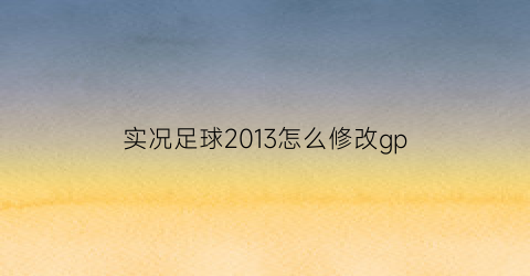 实况足球2013怎么修改gp(实况足球2013gp获取)