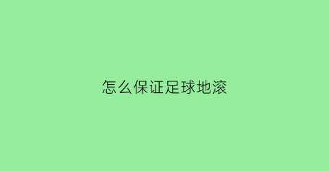 怎么保证足球地滚(足球滚地球动作要领)