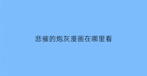 “悲催的炮灰漫画在哪里看(悲惨炮灰逆袭手册快穿)