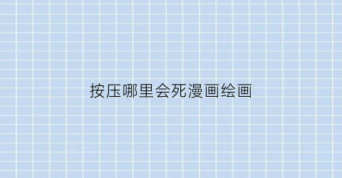 “按压哪里会死漫画绘画(按那里会死)