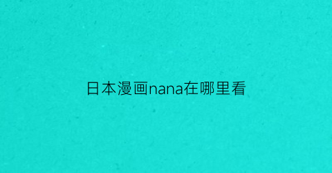 “日本漫画nana在哪里看(nana漫画从哪里开始看)