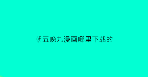 “朝五晚九漫画哪里下载的(朝5晚9漫画怎么样)