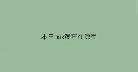 “本田nsx漫画在哪里(百度本田nsx)