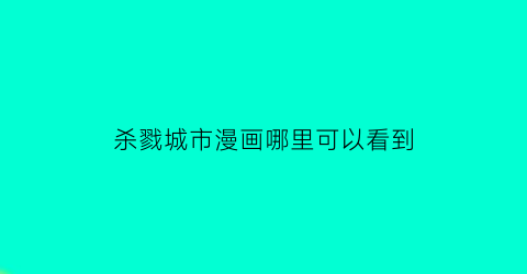 “杀戮城市漫画哪里可以看到(杀戮都市漫画在线漫画顺序)