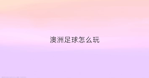 澳洲足球怎么玩(澳州足球)