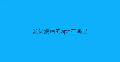 “爱优漫画的app在哪里(爱优漫画下载安装安装)