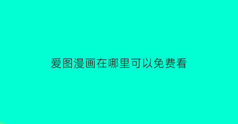 “爱图漫画在哪里可以免费看(爱图画少儿美术加盟官网)